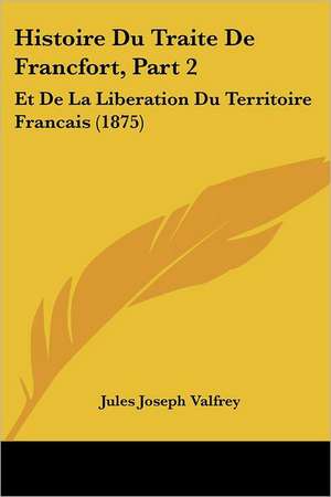 Histoire Du Traite de Francfort, Part 2 de Jules Valfrey