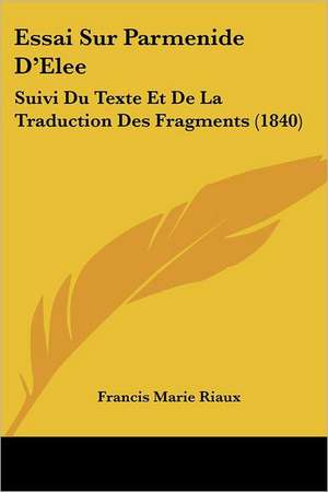 Essai Sur Parmenide D'Elee de Francis Marie Riaux