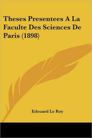 Theses Presentees A La Faculte Des Sciences De Paris (1898) de Edouard Le Roy