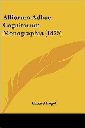 Alliorum Adhuc Cognitorum Monographia (1875) de Eduard Regel