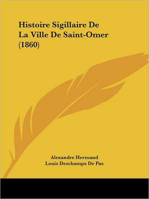 Histoire Sigillaire De La Ville De Saint-Omer (1860) de Alexandre Hermand