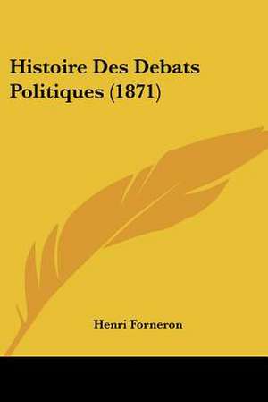 Histoire Des Debats Politiques (1871) de Henri Forneron