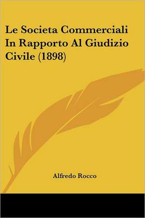 Le Societa Commerciali In Rapporto Al Giudizio Civile (1898) de Alfredo Rocco