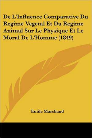 De L'Influence Comparative Du Regime Vegetal Et Du Regime Animal Sur Le Physique Et Le Moral De L'Homme (1849) de Emile Marchand