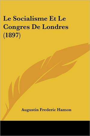 Le Socialisme Et Le Congres De Londres (1897) de Augustin Frederic Hamon