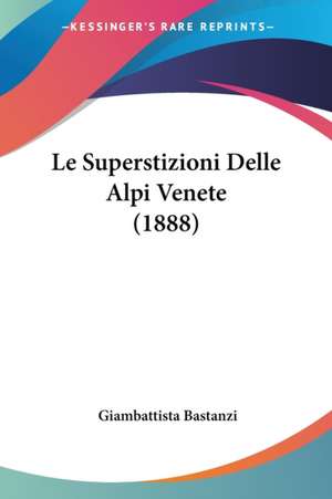 Le Superstizioni Delle Alpi Venete (1888) de Giambattista Bastanzi