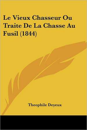 Le Vieux Chasseur Ou Traite De La Chasse Au Fusil (1844) de Theophile Deyeux