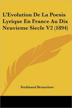 L'Evolution De La Poesis Lyrique En France Au Dix Neuvieme Siecle V2 (1894) de Ferdinand Brunetiere