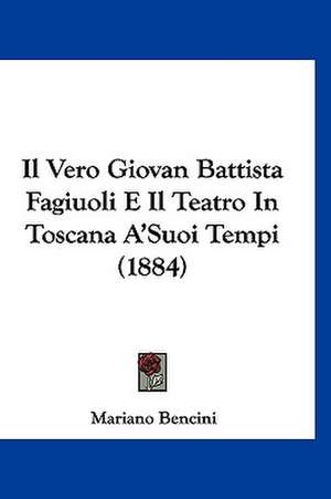 Il Vero Giovan Battista Fagiuoli E Il Teatro In Toscana A'Suoi Tempi (1884) de Mariano Bencini