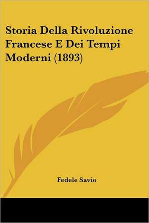 Storia Della Rivoluzione Francese E Dei Tempi Moderni (1893) de Fedele Savio