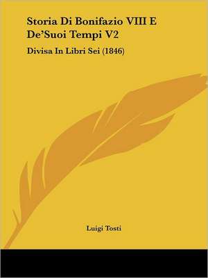 Storia Di Bonifazio VIII E De'Suoi Tempi V2 de Luigi Tosti