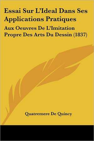 Essai Sur L'Ideal Dans Ses Applications Pratiques de Quatremere De Quincy