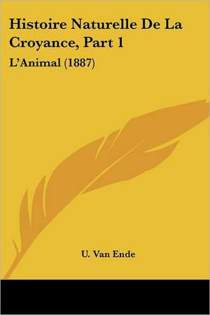 Histoire Naturelle De La Croyance, Part 1 de U. van Ende