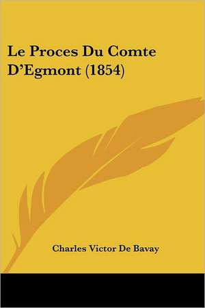 Le Proces Du Comte D'Egmont (1854) de Charles Victor De Bavay