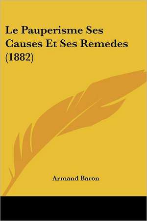 Le Pauperisme Ses Causes Et Ses Remedes (1882) de Armand Baron