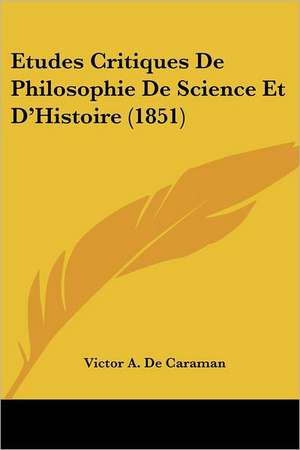 Etudes Critiques De Philosophie De Science Et D'Histoire (1851) de Victor A. De Caraman