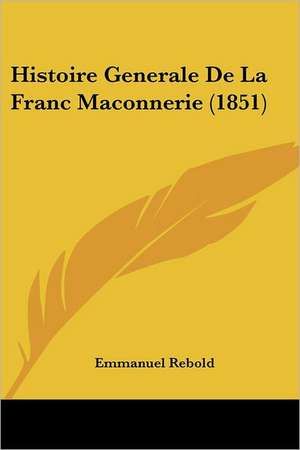 Histoire Generale De La Franc Maconnerie (1851) de Emmanuel Rebold