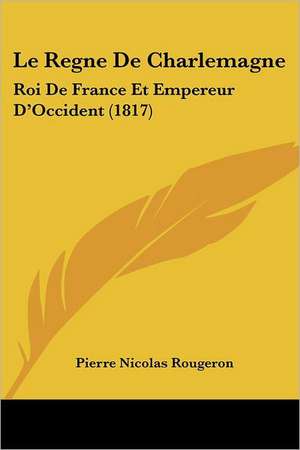 Le Regne De Charlemagne de Pierre Nicolas Rougeron