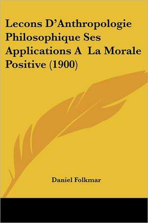 Lecons D'Anthropologie Philosophique Ses Applications A La Morale Positive (1900) de Daniel Folkmar