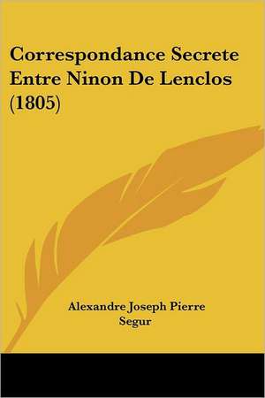 Correspondance Secrete Entre Ninon De Lenclos (1805) de Alexandre Joseph Pierre Segur