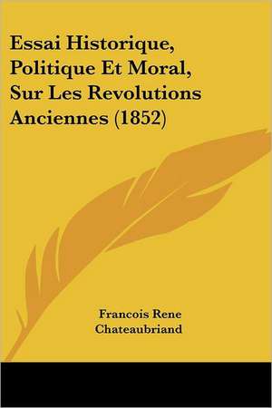 Essai Historique, Politique Et Moral, Sur Les Revolutions Anciennes (1852) de Francois Rene Chateaubriand