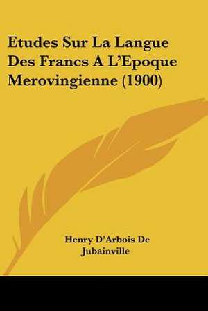 Etudes Sur La Langue Des Francs A L'Epoque Merovingienne (1900) de Henry D'Arbois De Jubainville