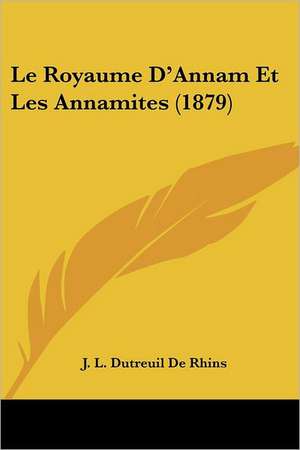 Le Royaume D'Annam Et Les Annamites (1879) de J. L. Dutreuil De Rhins