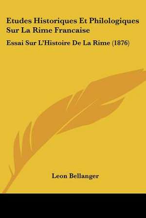 Etudes Historiques Et Philologiques Sur La Rime Francaise de Leon Bellanger