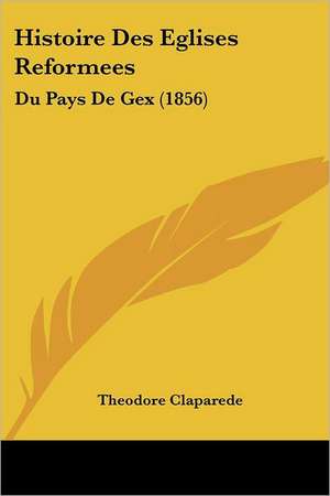 Histoire Des Eglises Reformees de Theodore Claparede