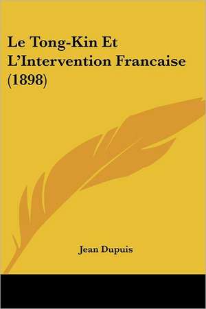 Le Tong-Kin Et L'Intervention Francaise (1898) de Jean Dupuis