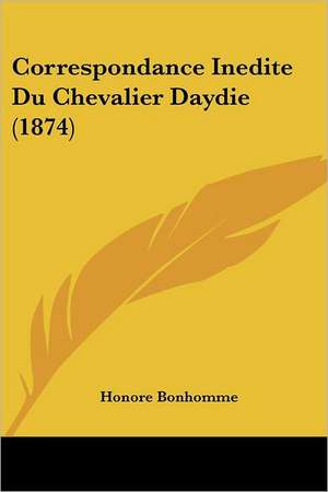 Correspondance Inedite Du Chevalier Daydie (1874) de Honore Bonhomme