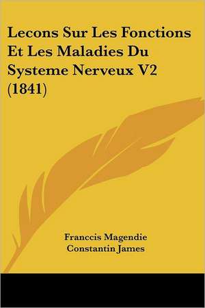 Lecons Sur Les Fonctions Et Les Maladies Du Systeme Nerveux V2 (1841) de Francois Magendie