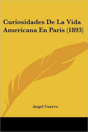 Curiosidades De La Vida Americana En Paris (1893) de Angel Cuervo