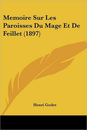 Memoire Sur Les Paroisses Du Mage Et De Feillet (1897) de Henri Godet