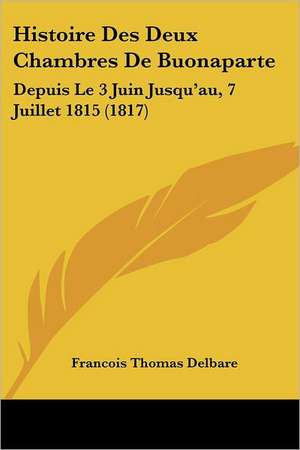 Histoire Des Deux Chambres De Buonaparte de Francois Thomas Delbare