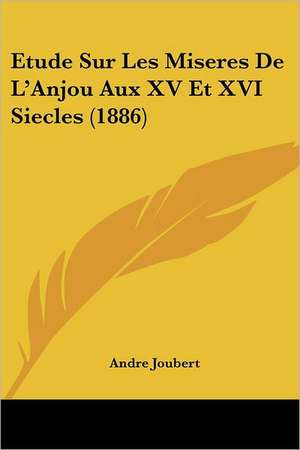 Etude Sur Les Miseres De L'Anjou Aux XV Et XVI Siecles (1886) de Andre Joubert