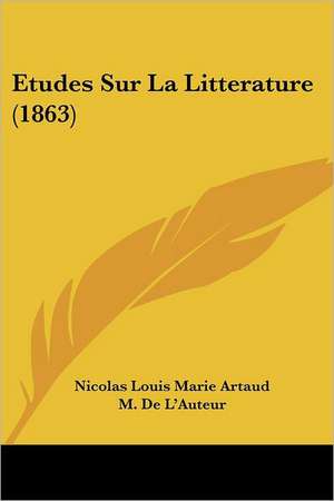 Etudes Sur La Litterature (1863) de Nicolas Louis Marie Artaud