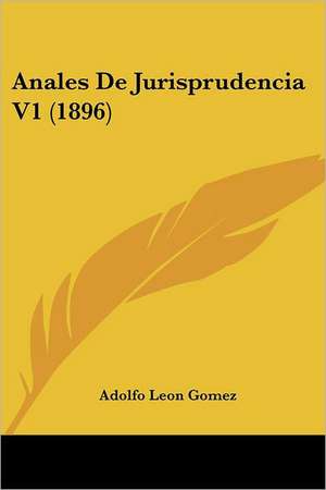 Anales De Jurisprudencia V1 (1896) de Adolfo Leon Gomez