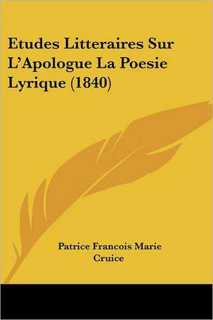 Etudes Litteraires Sur L'Apologue La Poesie Lyrique (1840) de Patrice Francois Marie Cruice