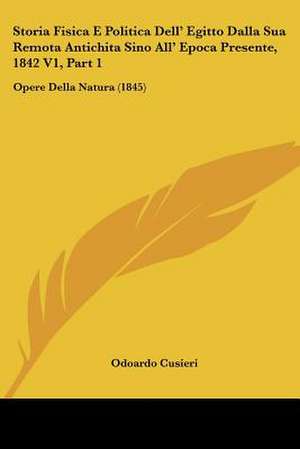 Storia Fisica E Politica Dell' Egitto Dalla Sua Remota Antichita Sino All' Epoca Presente, 1842 V1, Part 1 de Odoardo Cusieri