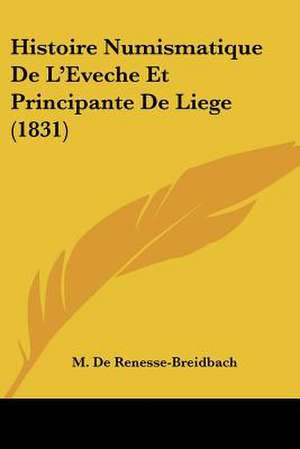 Histoire Numismatique De L'Eveche Et Principante De Liege (1831) de M. De Renesse-Breidbach