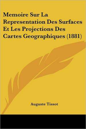 Memoire Sur La Representation Des Surfaces Et Les Projections Des Cartes Geographiques (1881) de Auguste Tissot