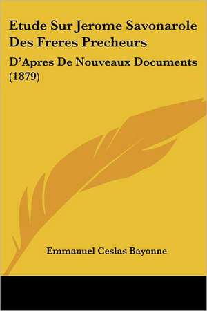 Etude Sur Jerome Savonarole Des Freres Precheurs de Emmanuel Ceslas Bayonne