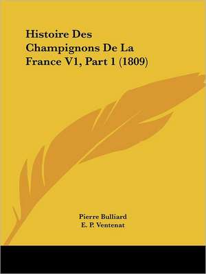 Histoire Des Champignons De La France V1, Part 1 (1809) de Pierre Bulliard