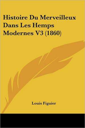 Histoire Du Merveilleux Dans Les Hemps Modernes V3 (1860) de Louis Figuier