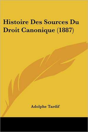 Histoire Des Sources Du Droit Canonique (1887) de Adolphe Tardif