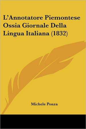 L'Annotatore Piemontese Ossia Giornale Della Lingua Italiana (1832) de Michele Ponza