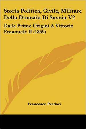 Storia Politica, Civile, Militare Della Dinastia Di Savoia V2 de Francesco Predari