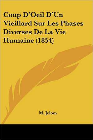 Coup D'Oeil D'Un Vieillard Sur Les Phases Diverses De La Vie Humaine (1854) de M. Jelom