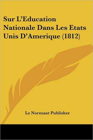 Sur L'Education Nationale Dans Les Etats Unis D'Amerique (1812) de Le Normant Publisher